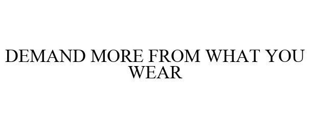  DEMAND MORE FROM WHAT YOU WEAR