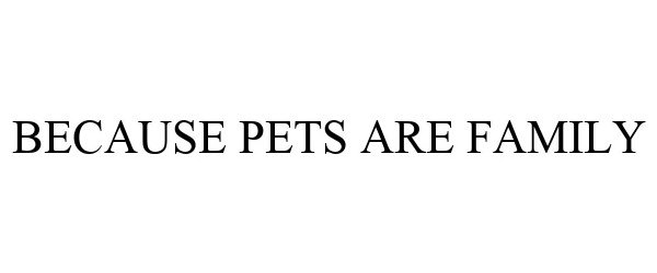 Trademark Logo BECAUSE PETS ARE FAMILY