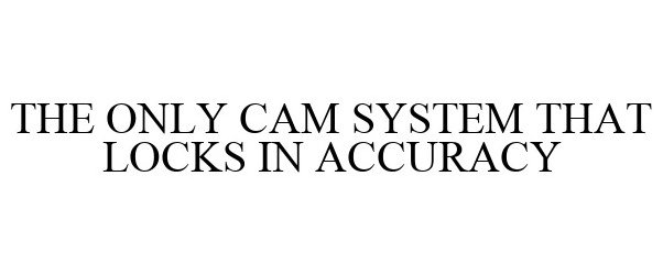  THE ONLY CAM SYSTEM THAT LOCKS IN ACCURACY