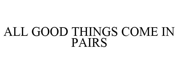 Trademark Logo ALL GOOD THINGS COME IN PAIRS
