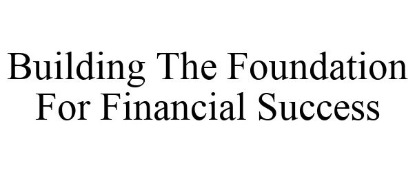  BUILDING THE FOUNDATION FOR FINANCIAL SUCCESS