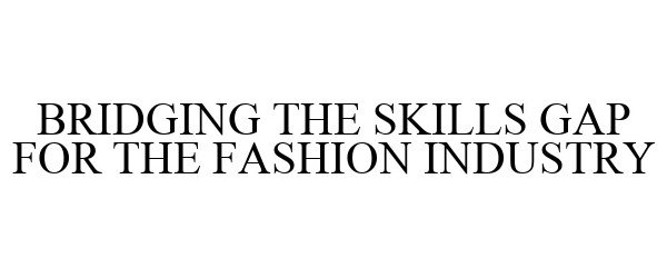  BRIDGING THE SKILLS GAP FOR THE FASHION INDUSTRY