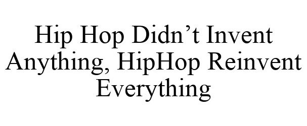  HIP HOP DIDN'T INVENT ANYTHING, HIPHOP REINVENT EVERYTHING