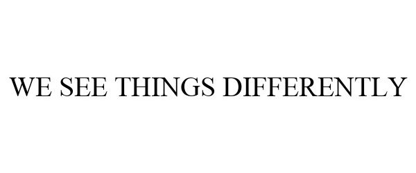 WE SEE THINGS DIFFERENTLY