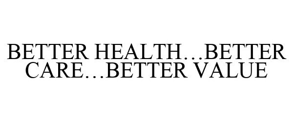 Trademark Logo BETTER HEALTH...BETTER CARE...BETTER VALUE