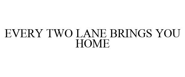  EVERY TWO LANE BRINGS YOU HOME
