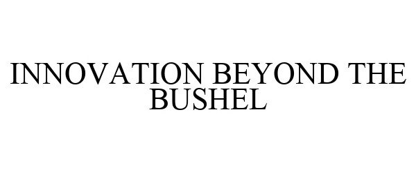  INNOVATION BEYOND THE BUSHEL