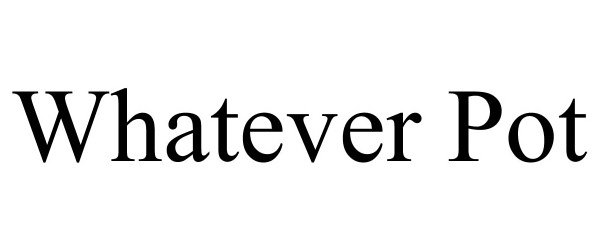 Trademark Logo WHATEVER POT