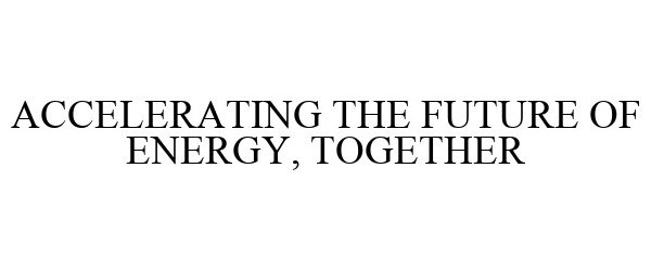  ACCELERATING THE FUTURE OF ENERGY, TOGETHER