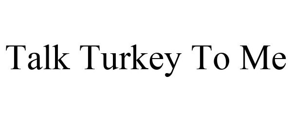  TALK TURKEY TO ME