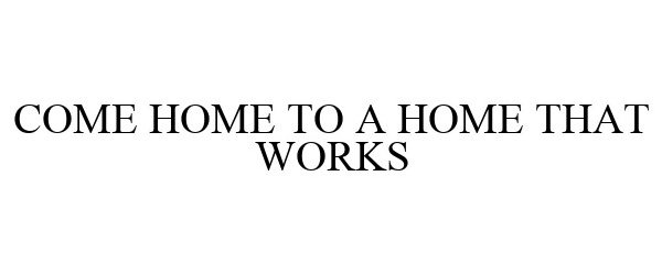  COME HOME TO A HOME THAT WORKS