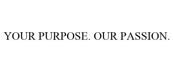  YOUR PURPOSE. OUR PASSION.