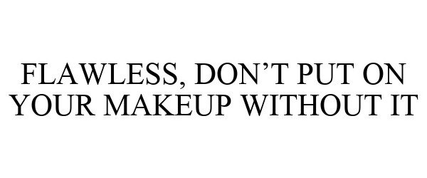  FLAWLESS, DON'T PUT ON YOUR MAKEUP WITHOUT IT