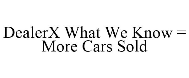  DEALERX WHAT WE KNOW = MORE CARS SOLD