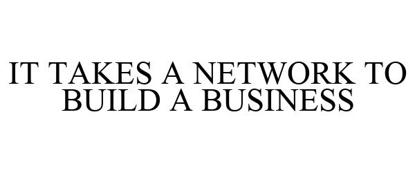  IT TAKES A NETWORK TO BUILD A BUSINESS