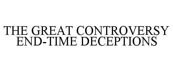 Trademark Logo THE GREAT CONTROVERSY: END-TIME DECEPTIONS