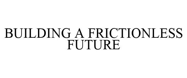  BUILDING A FRICTIONLESS FUTURE