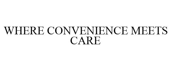 Trademark Logo WHERE CONVENIENCE MEETS CARE