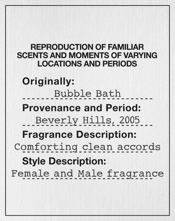 Trademark Logo REPRODUCTION OF FAMILIAR SCENTS AND MOMENTS OF VARYING LOCATIONS AND PERIODS ORIGINALLY: BUBBLE BATH PROVENANCE AND PERIOD: BEVERLY HILLS, 2005 FRAGRANCE DESCRIPTION: COMFORTING CLEAN ACCORDS STYLE DESCRIPTION: FEMALE AND MALE FRAGRANCE