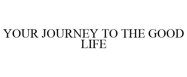  YOUR JOURNEY TO THE GOOD LIFE