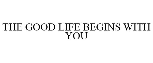 Trademark Logo THE GOOD LIFE BEGINS WITH YOU