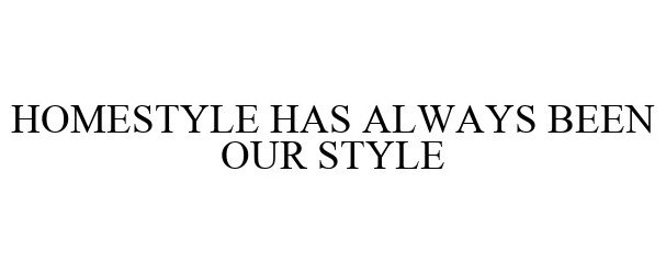 Trademark Logo HOMESTYLE HAS ALWAYS BEEN OUR STYLE