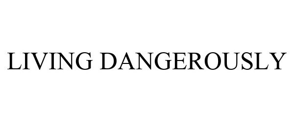 Trademark Logo LIVING DANGEROUSLY