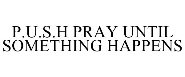 Trademark Logo P.U.S.H PRAY UNTIL SOMETHING HAPPENS