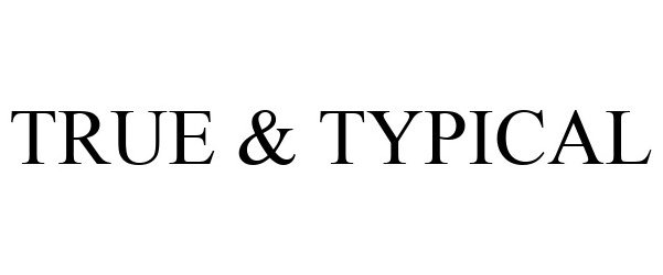 Trademark Logo TRUE & TYPICAL