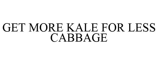  GET MORE KALE FOR LESS CABBAGE