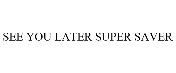Trademark Logo SEE YOU LATER SUPER SAVER