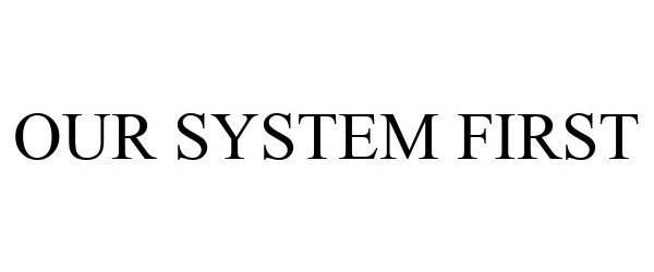  OUR SYSTEM FIRST