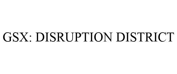 Trademark Logo GSX: DISRUPTION DISTRICT