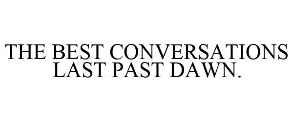  THE BEST CONVERSATIONS LAST PAST DAWN.
