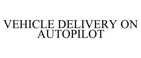 Trademark Logo VEHICLE DELIVERY ON AUTOPILOT