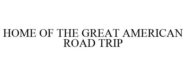 Trademark Logo HOME OF THE GREAT AMERICAN ROAD TRIP