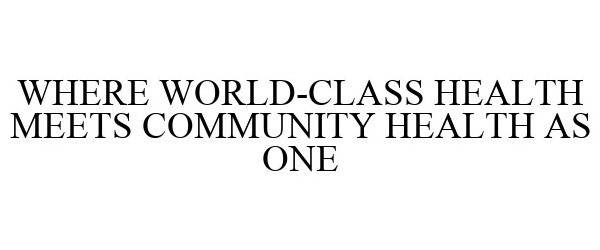  WHERE WORLD-CLASS HEALTH MEETS COMMUNITY HEALTH AS ONE