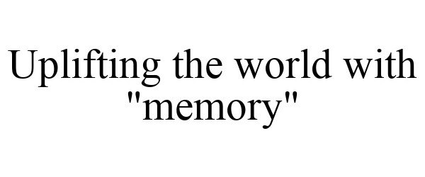  UPLIFTING THE WORLD WITH &quot;MEMORY&quot;