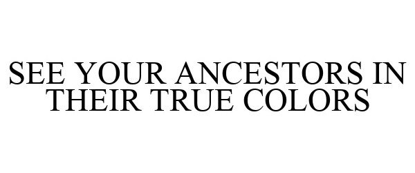 Trademark Logo SEE YOUR ANCESTORS IN THEIR TRUE COLORS
