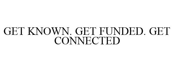  GET KNOWN. GET FUNDED. GET CONNECTED