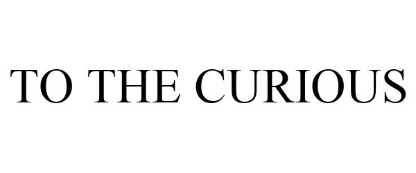 Trademark Logo TO THE CURIOUS