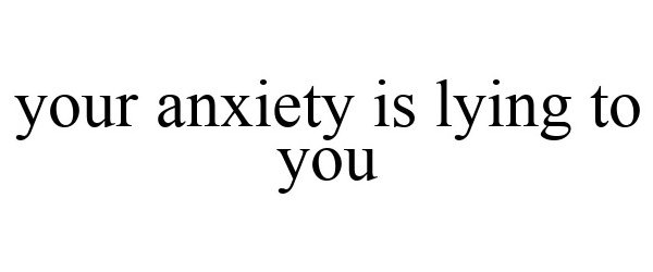 The Anxiety Is Lying To You