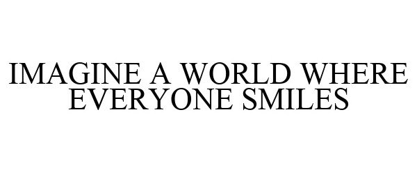 IMAGINE A WORLD WHERE EVERYONE SMILES