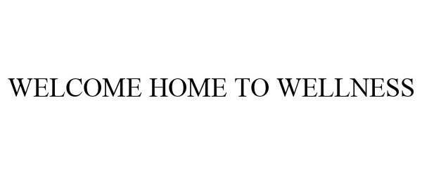 Trademark Logo WELCOME HOME TO WELLNESS