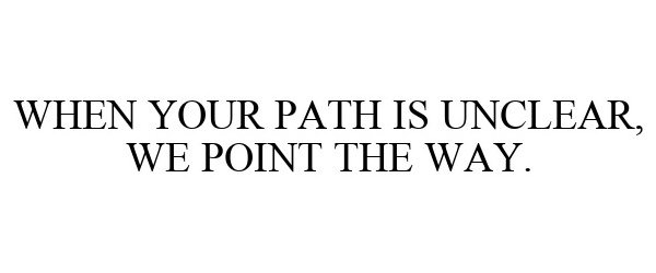  WHEN YOUR PATH IS UNCLEAR, WE POINT THE WAY.