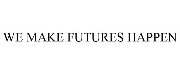  WE MAKE FUTURES HAPPEN