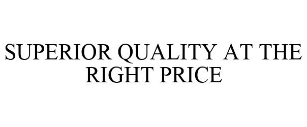  SUPERIOR QUALITY AT THE RIGHT PRICE