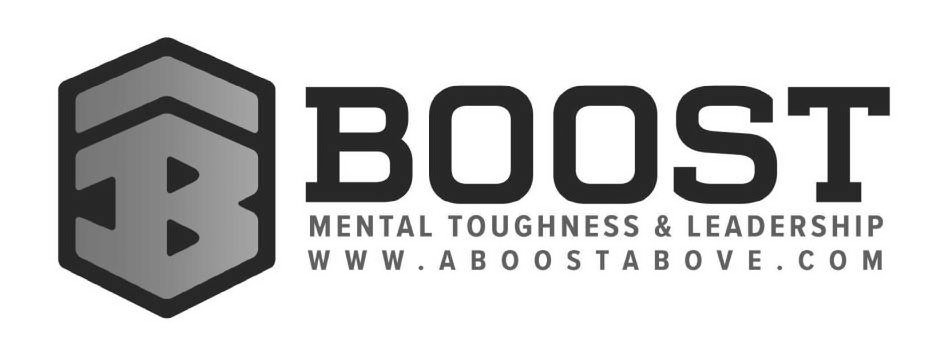 B BOOST MENTAL TOUGHNESS AND LEADERSHIP WWW.ABOOSTABOVE.COM