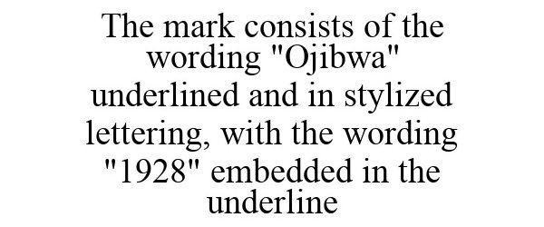 THE MARK CONSISTS OF THE WORDING &quot;OJIBWA&quot; UNDERLINED AND IN STYLIZED LETTERING, WITH THE WORDING &quot;1928&quot; EMBEDDED IN THE UNDERLINE