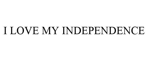  I LOVE MY INDEPENDENCE